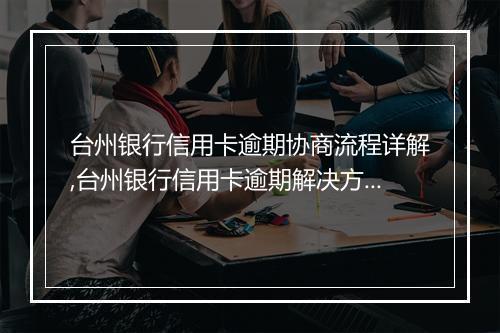 台州银行信用卡逾期协商流程详解,台州银行信用卡逾期解决方法推荐