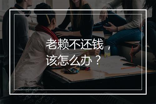 老赖不还钱，该怎么办？
