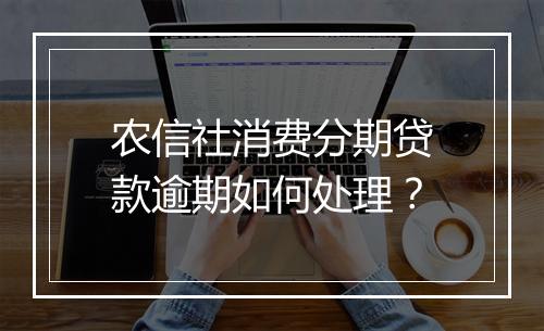 农信社消费分期贷款逾期如何处理？