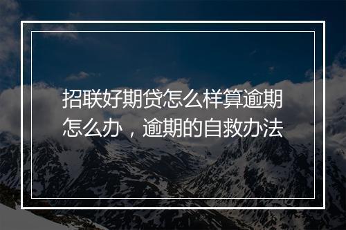 招联好期贷怎么样算逾期怎么办，逾期的自救办法
