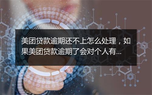 美团贷款逾期还不上怎么处理，如果美团贷款逾期了会对个人有很大影响吗