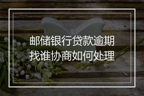 邮储银行贷款逾期找谁协商如何处理