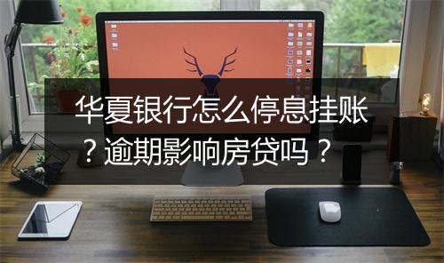 华夏银行怎么停息挂账？逾期影响房贷吗？