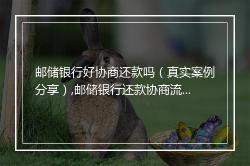 邮储银行好协商还款吗（真实案例分享）,邮储银行还款协商流程详解