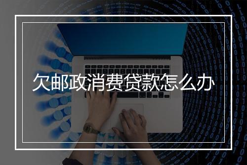 欠邮政消费贷款怎么办
