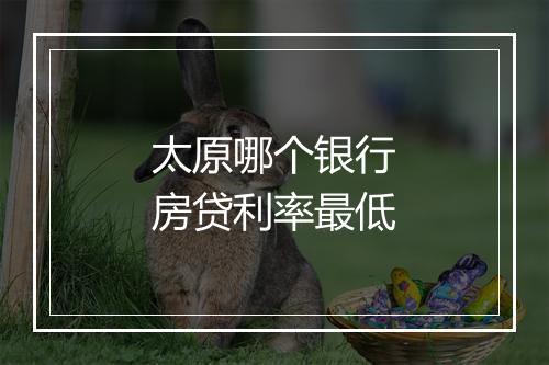 太原哪个银行房贷利率最低