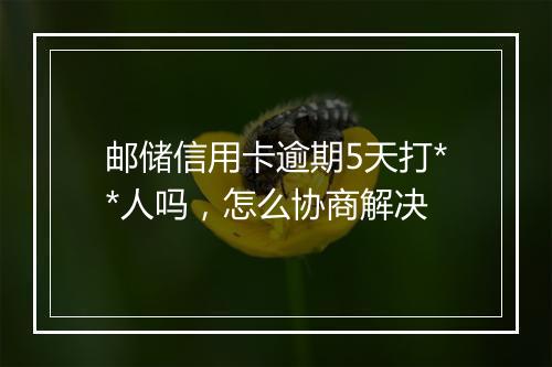 邮储信用卡逾期5天打**人吗，怎么协商解决