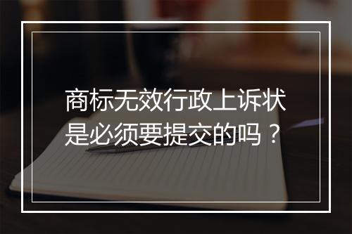 商标无效行政上诉状是必须要提交的吗？