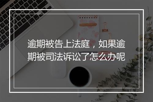 逾期被告上法庭，如果逾期被司法诉讼了怎么办呢