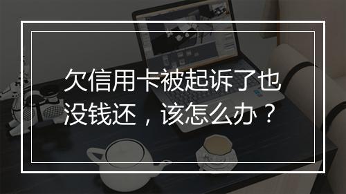 欠信用卡被起诉了也没钱还，该怎么办？