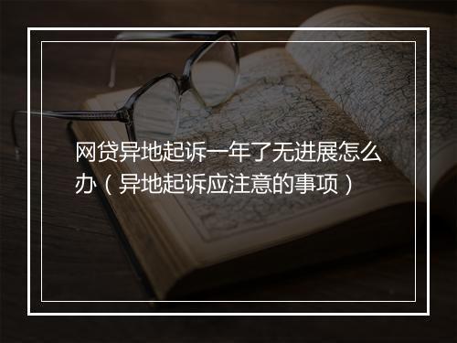网贷异地起诉一年了无进展怎么办（异地起诉应注意的事项）