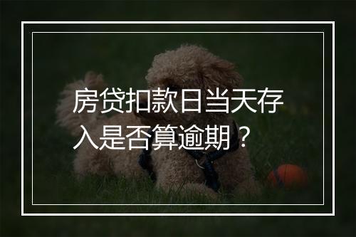房贷扣款日当天存入是否算逾期？