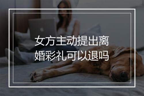 女方主动提出离婚彩礼可以退吗