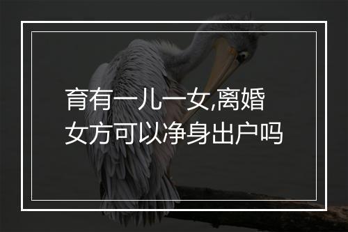 育有一儿一女,离婚女方可以净身出户吗