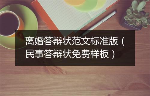 离婚答辩状范文标准版（民事答辩状免费样板）