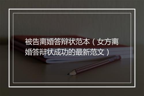 被告离婚答辩状范本（女方离婚答辩状成功的最新范文）