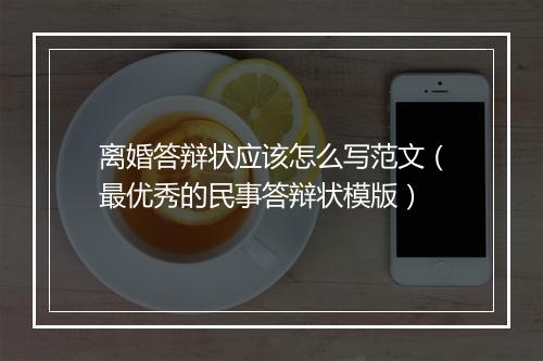 离婚答辩状应该怎么写范文（最优秀的民事答辩状模版）
