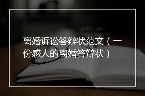 离婚诉讼答辩状范文（一份感人的离婚答辩状）