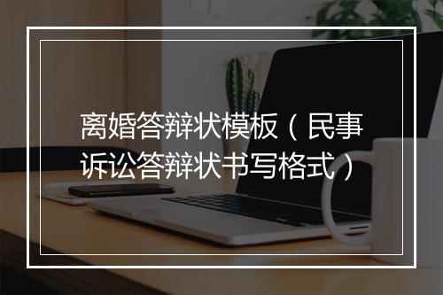 离婚答辩状模板（民事诉讼答辩状书写格式）