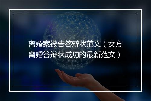 离婚案被告答辩状范文（女方离婚答辩状成功的最新范文）