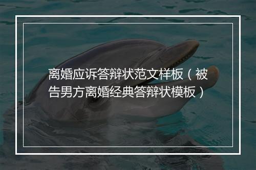 离婚应诉答辩状范文样板（被告男方离婚经典答辩状模板）