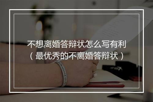 不想离婚答辩状怎么写有利（最优秀的不离婚答辩状）