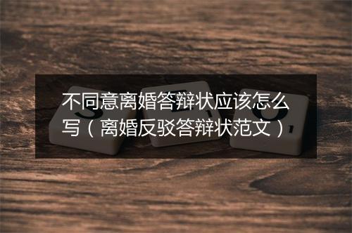 不同意离婚答辩状应该怎么写（离婚反驳答辩状范文）