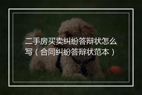 二手房买卖纠纷答辩状怎么写（合同纠纷答辩状范本）