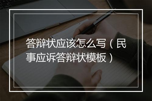 答辩状应该怎么写（民事应诉答辩状模板）