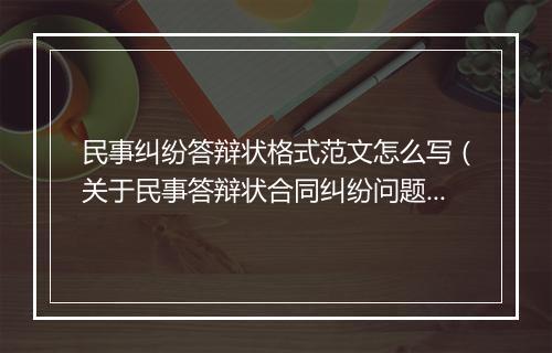 民事纠纷答辩状格式范文怎么写（关于民事答辩状合同纠纷问题）