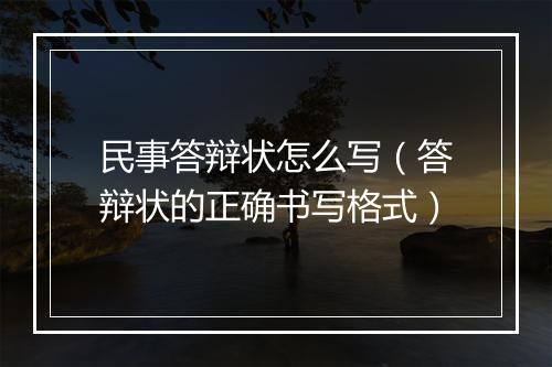 民事答辩状怎么写（答辩状的正确书写格式）