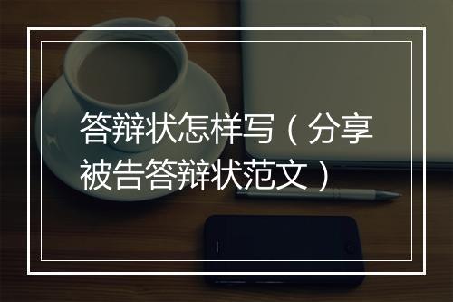 答辩状怎样写（分享被告答辩状范文）