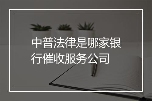 中普法律是哪家银行催收服务公司