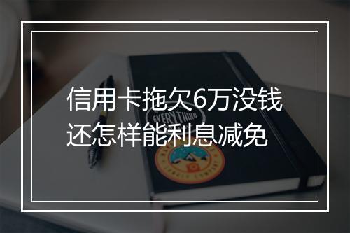 信用卡拖欠6万没钱还怎样能利息减免