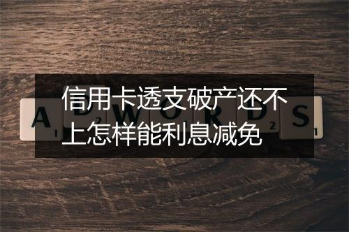 信用卡透支破产还不上怎样能利息减免