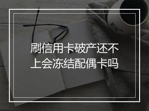 刷信用卡破产还不上会冻结配偶卡吗