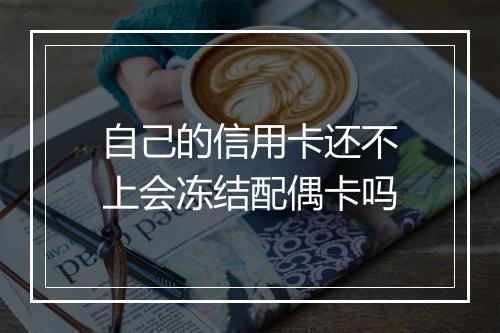 自己的信用卡还不上会冻结配偶卡吗
