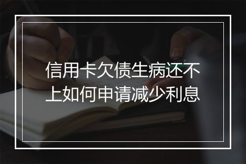 信用卡欠债生病还不上如何申请减少利息