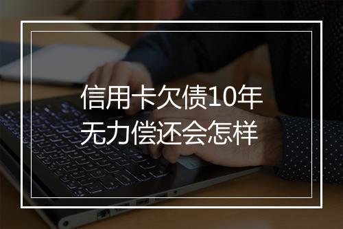 信用卡欠债10年无力偿还会怎样