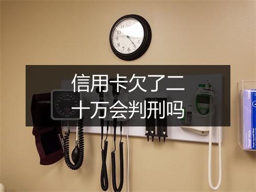 信用卡欠了二十万会判刑吗