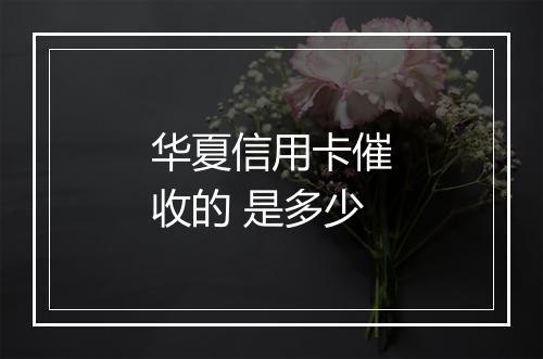 华夏信用卡催收的 是多少