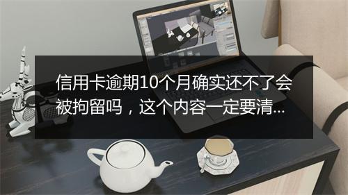 信用卡逾期10个月确实还不了会被拘留吗，这个内容一定要清楚