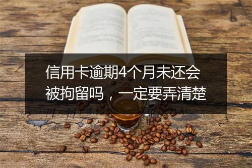 信用卡逾期4个月未还会被拘留吗，一定要弄清楚