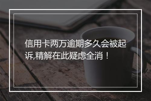 信用卡两万逾期多久会被起诉,精解在此疑虑全消！