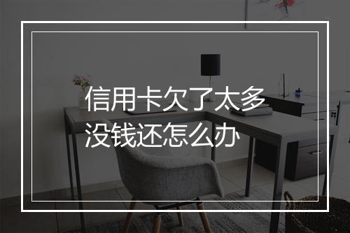 信用卡欠了太多没钱还怎么办