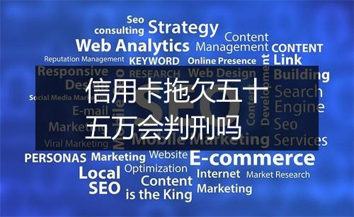 信用卡拖欠五十五万会判刑吗