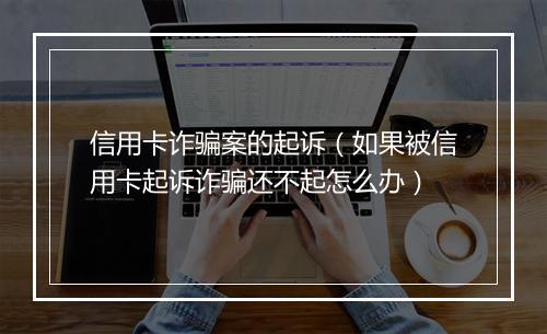 信用卡诈骗案的起诉（如果被信用卡起诉诈骗还不起怎么办）