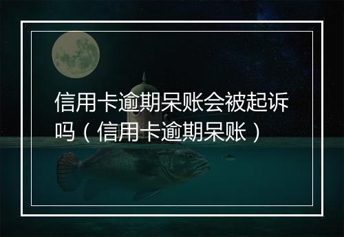 信用卡逾期呆账会被起诉吗（信用卡逾期呆账）