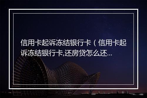 信用卡起诉冻结银行卡（信用卡起诉冻结银行卡,还房贷怎么还）
