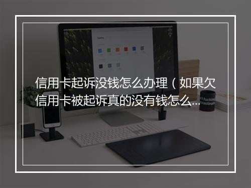 信用卡起诉没钱怎么办理（如果欠信用卡被起诉真的没有钱怎么办）